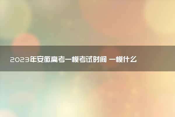 2023年安徽高考一模考试时间 一模什么时候考试