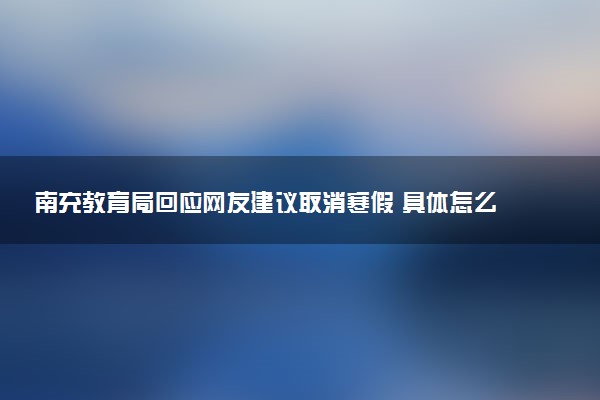 南充教育局回应网友建议取消寒假 具体怎么回事