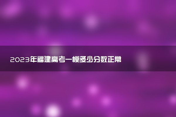2023年福建高考一模多少分数正常