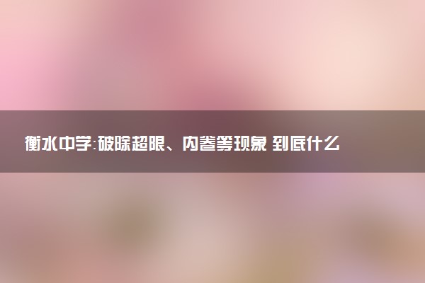 衡水中学：破除超限、内卷等现象 到底什么情况