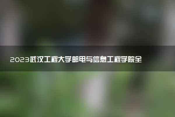 2023武汉工程大学邮电与信息工程学院全国排名多少位 国内第几名