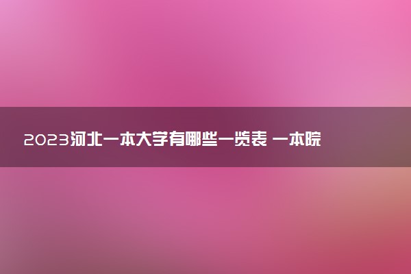 2023河北一本大学有哪些一览表 一本院校名单推荐