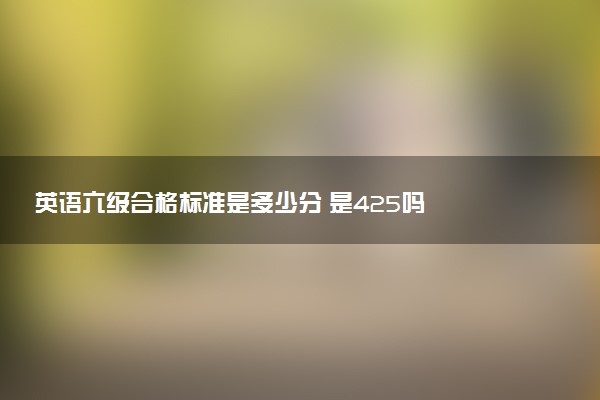 英语六级合格标准是多少分 是425吗