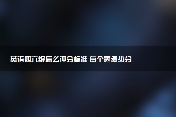 英语四六级怎么评分标准 每个题多少分