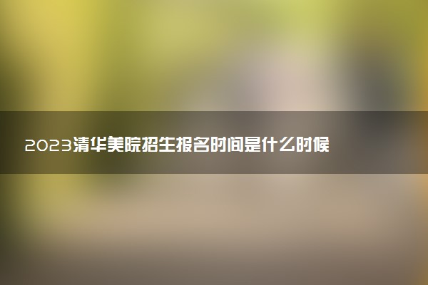 2023清華美院招生報名時間是什么時候 報名網(wǎng)址入口