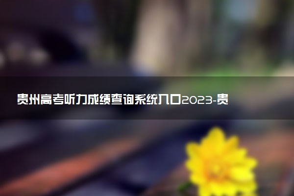贵州高考听力成绩查询系统入口2023-贵州高考英语听力成绩查询2023