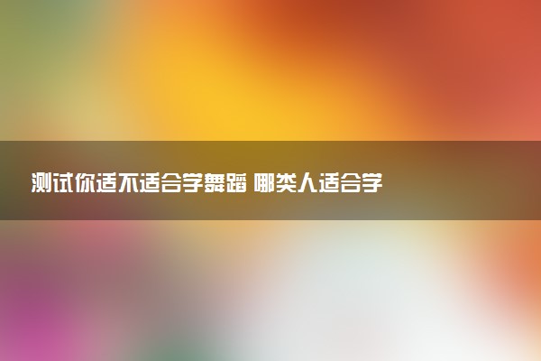 测试你适不适合学舞蹈 哪类人适合学