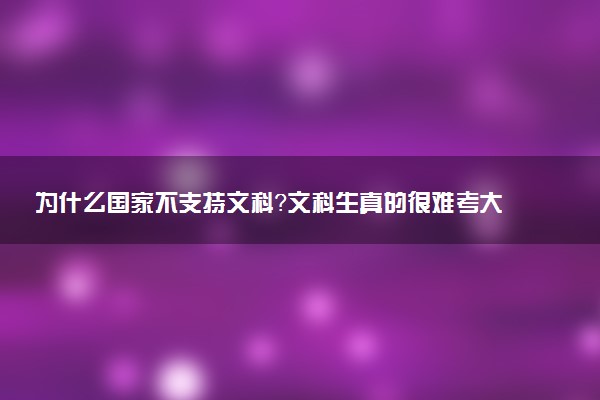 为什么国家不支持文科？文科生真的很难考大学吗？
