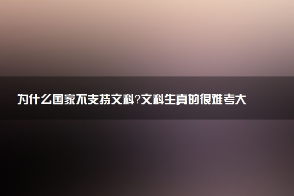 为什么国家不支持文科？文科生真的很难考大学吗？