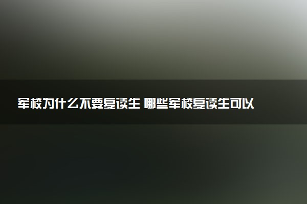 军校为什么不要复读生 哪些军校复读生可以考