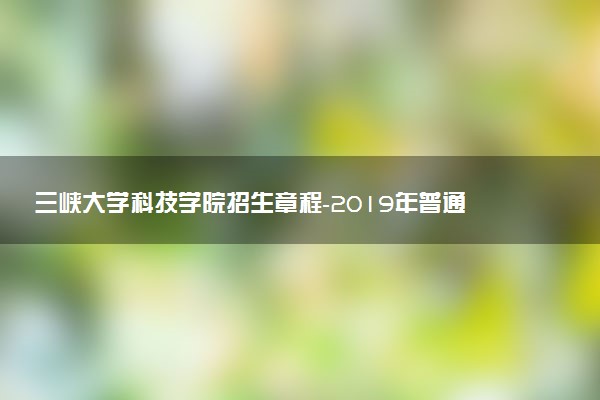 三峽大學(xué)科技學(xué)院招生章程-2019年普通類本科