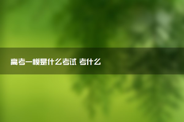 高考一模是什么考試 考什么