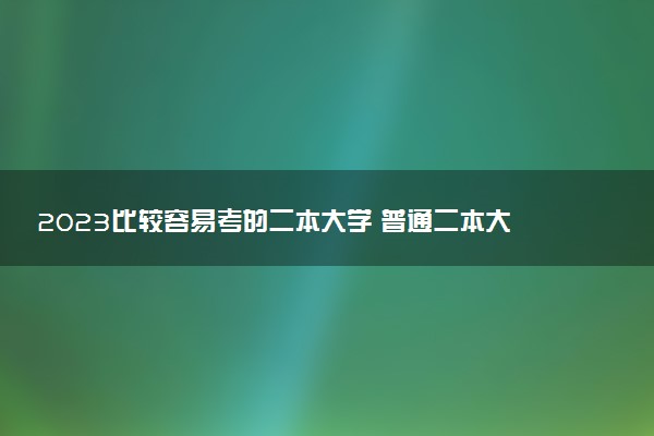 2023比較容易考的二本大學(xué) 普通二本大學(xué)有用嗎