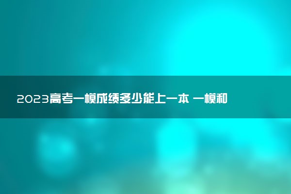 2023高考一模成績多少能上一本 一模和高考哪個難