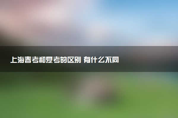 上海春考和夏考的区别 有什么不同