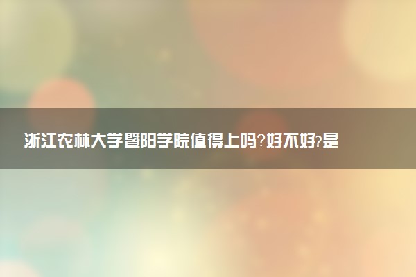 浙江农林大学暨阳学院值得上吗?好不好?是什么档次的大学?