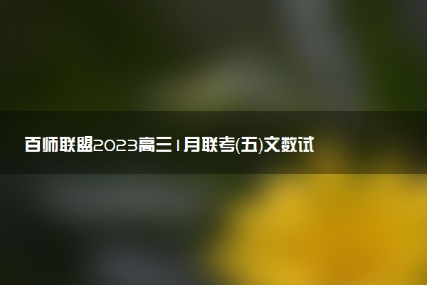 百师联盟2023高三1月联考（五）文数试卷及答案解析汇总！