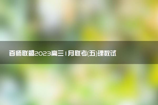 百师联盟2023高三1月联考（五）理数试卷及答案解析汇总！