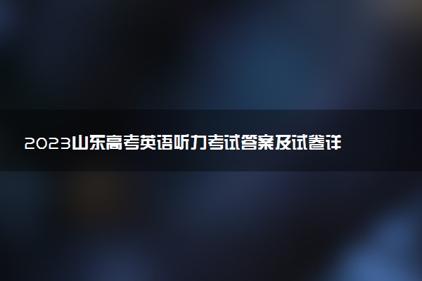2023山东高考英语听力考试答案及试卷详情汇总！