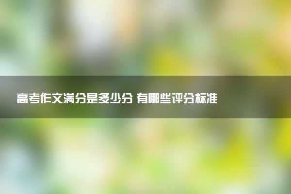 高考作文满分是多少分 有哪些评分标准
