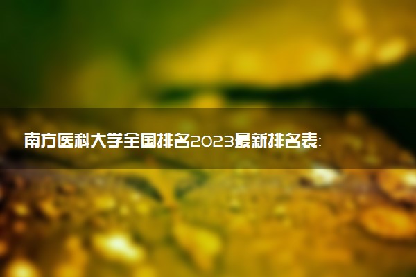 南方医科大学全国排名2023最新排名表：国内第几名？多少位？