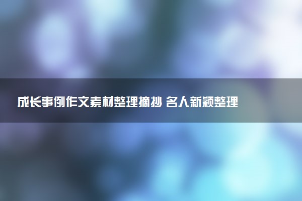 成长事例作文素材整理摘抄 名人新颖整理