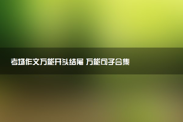 考场作文万能开头结尾 万能句子合集