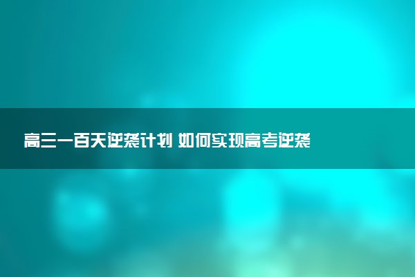 高三一百天逆袭计划 如何实现高考逆袭
