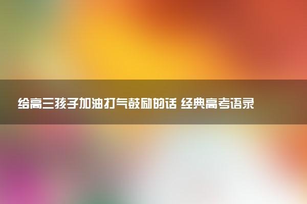 给高三孩子加油打气鼓励的话 经典高考语录