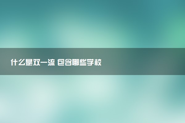 什么是双一流 包含哪些学校