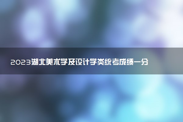 2023湖北美术学及设计学类统考成绩一分一段表