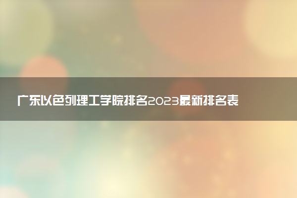 廣東以色列理工學(xué)院排名2023最新排名表：排名全國第幾位？附錄取分?jǐn)?shù)線