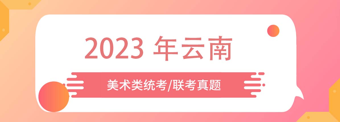 2023年云南美术类统考/联考真题新鲜出炉（附历年美术真题）
