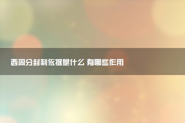西周分封制依據(jù)是什么 有哪些作用