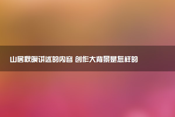 山居秋暝講述的內容 創(chuàng)作大背景是怎樣的