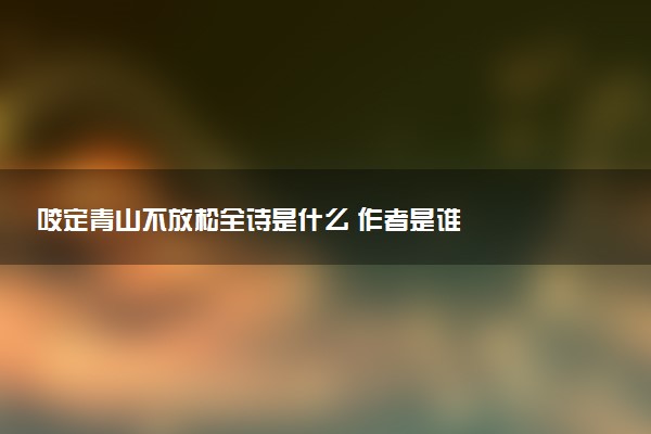 咬定青山不放松全詩是什么 作者是誰