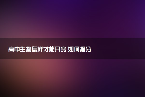 高中生物怎样才能开窍 如何提分