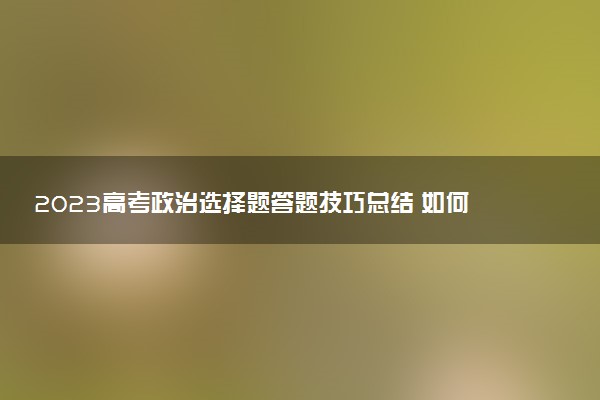 2023高考政治選擇題答題技巧總結(jié) 如何得高分