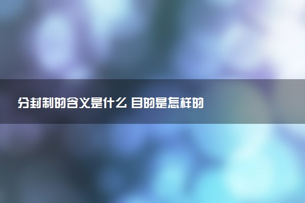 分封制的含義是什么 目的是怎樣的