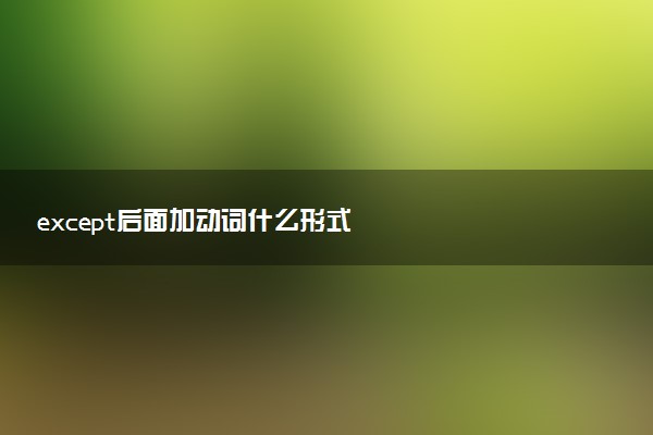 except后面加動(dòng)詞什么形式
